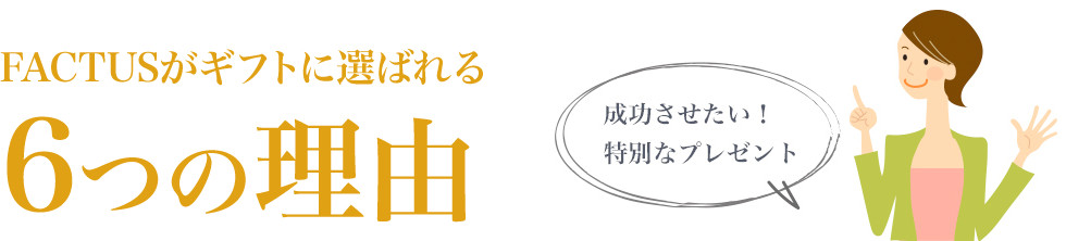 FACTUSがギフトに選ばれる ６つの理由